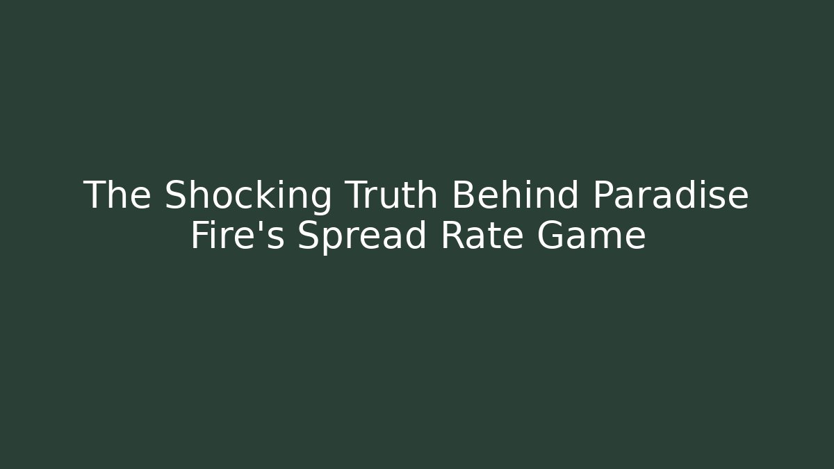 The Shocking Truth Behind Paradise Fire's Spread Rate Game - Create More Assets