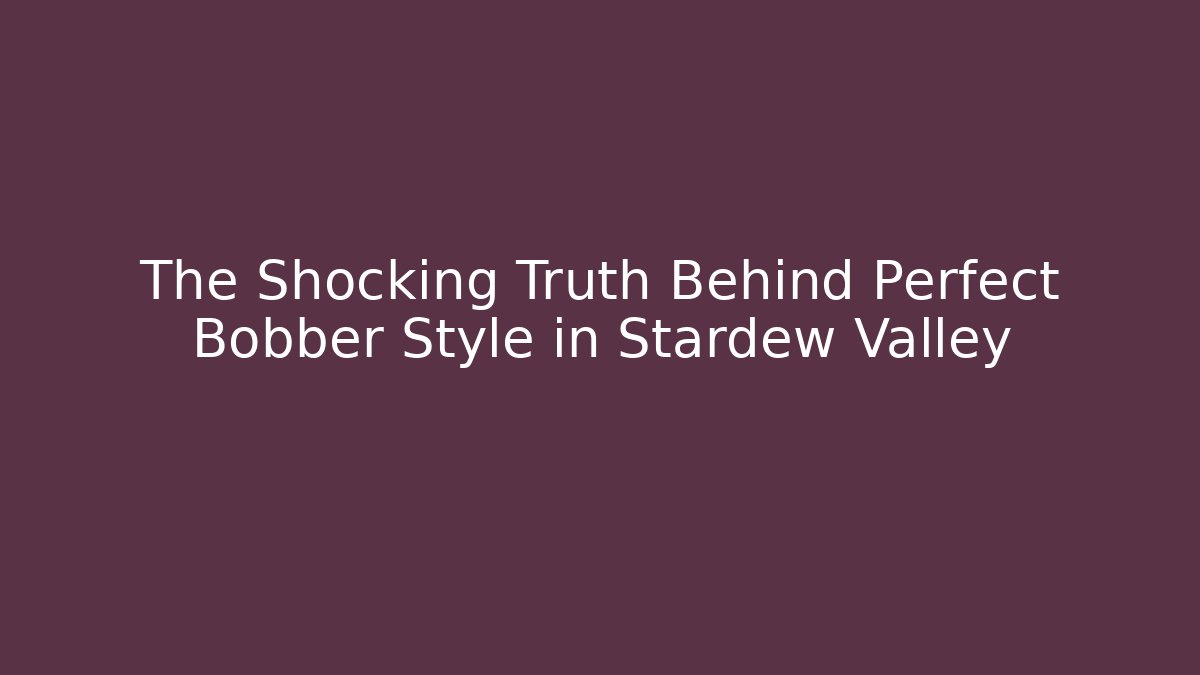 The Shocking Truth Behind Perfect Bobber Style in Stardew Valley