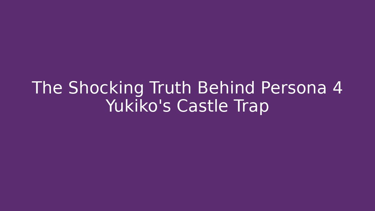 The Shocking Truth Behind Persona 4 Yukiko's Castle Trap