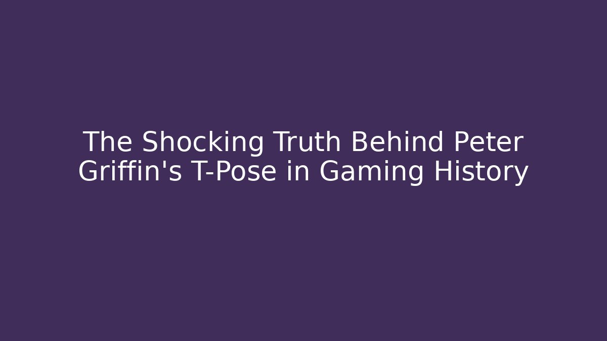 The Shocking Truth Behind Peter Griffin's T-Pose in Gaming History