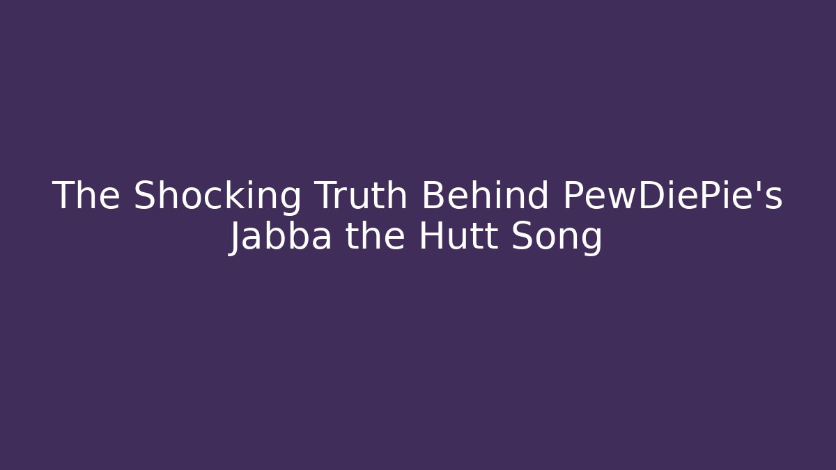 The Shocking Truth Behind PewDiePie's Jabba the Hutt Song