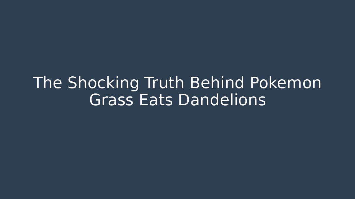 The Shocking Truth Behind Pokémon Grass Eats Dandelions