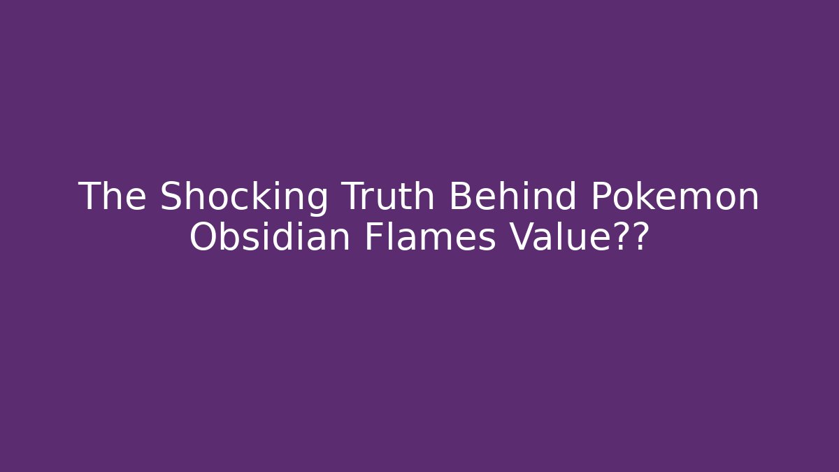 The Shocking Truth Behind Pokémon Obsidian Flames Value暴跌