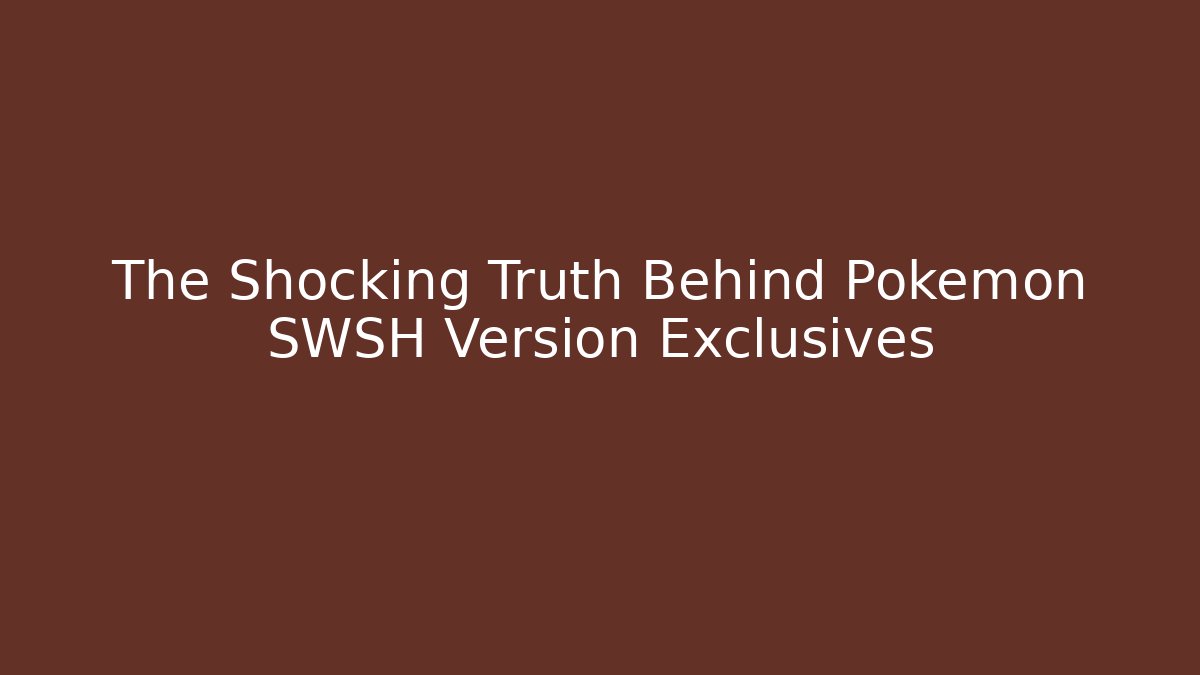 The Shocking Truth Behind Pokémon SWSH Version Exclusives