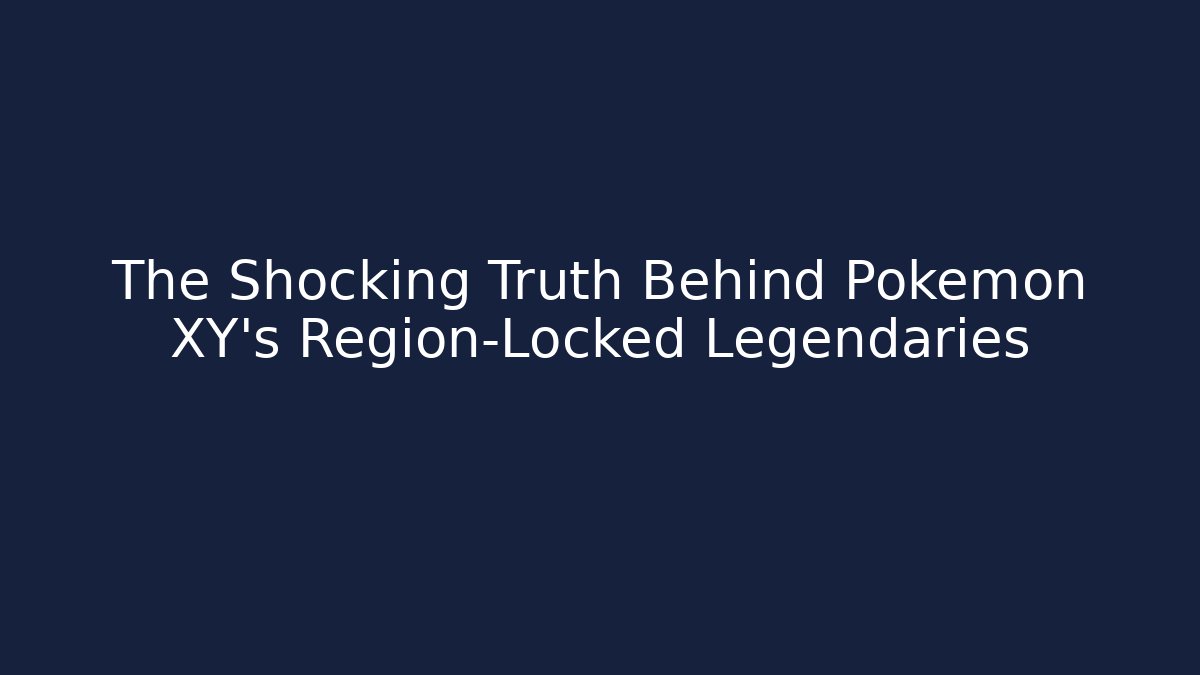 The Shocking Truth Behind Pokémon XY’s Region-Locked Legendaries
