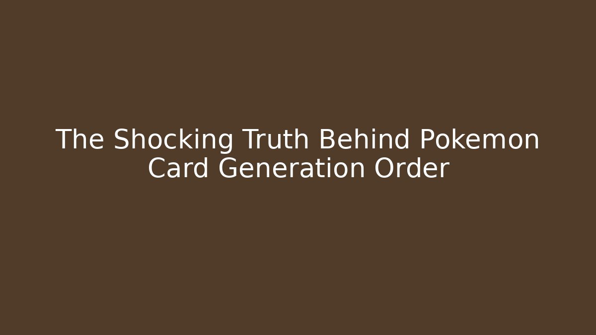 The Shocking Truth Behind Pokemon Card Generation Order