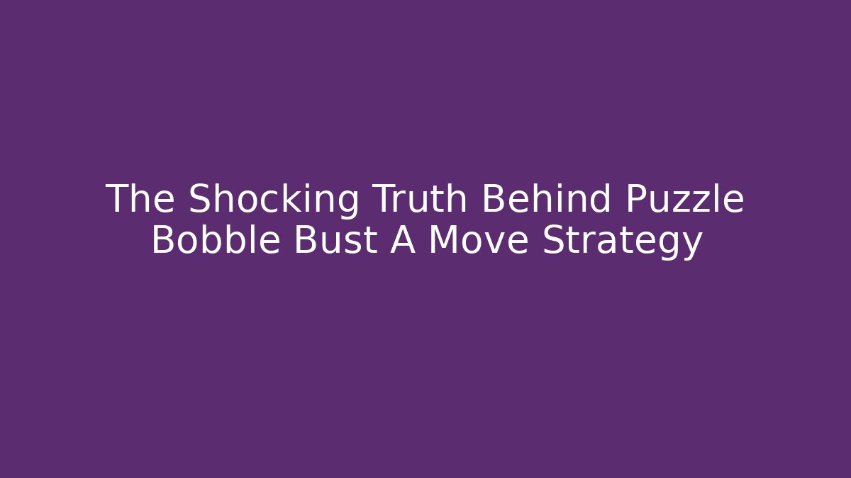 The Shocking Truth Behind Puzzle Bobble Bust A Move Strategy