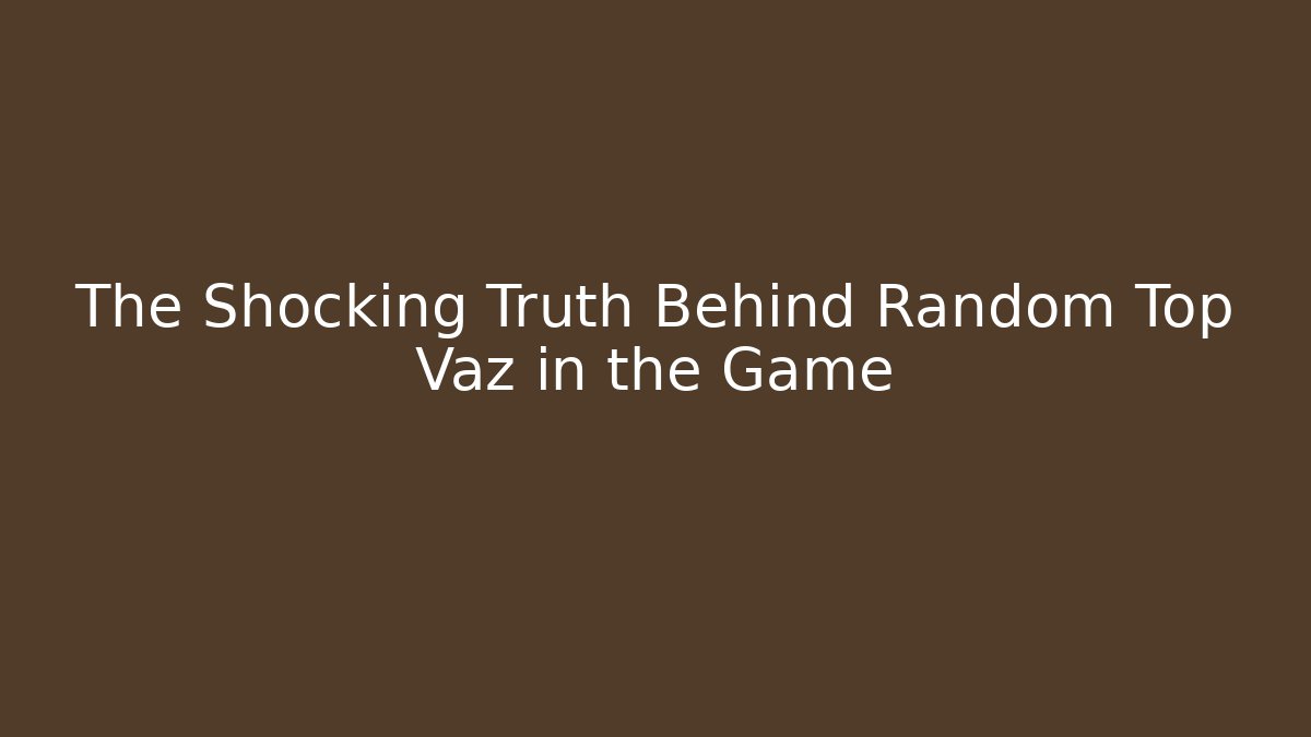 The Shocking Truth Behind Random Top Vaz in the Game - Create More Assets