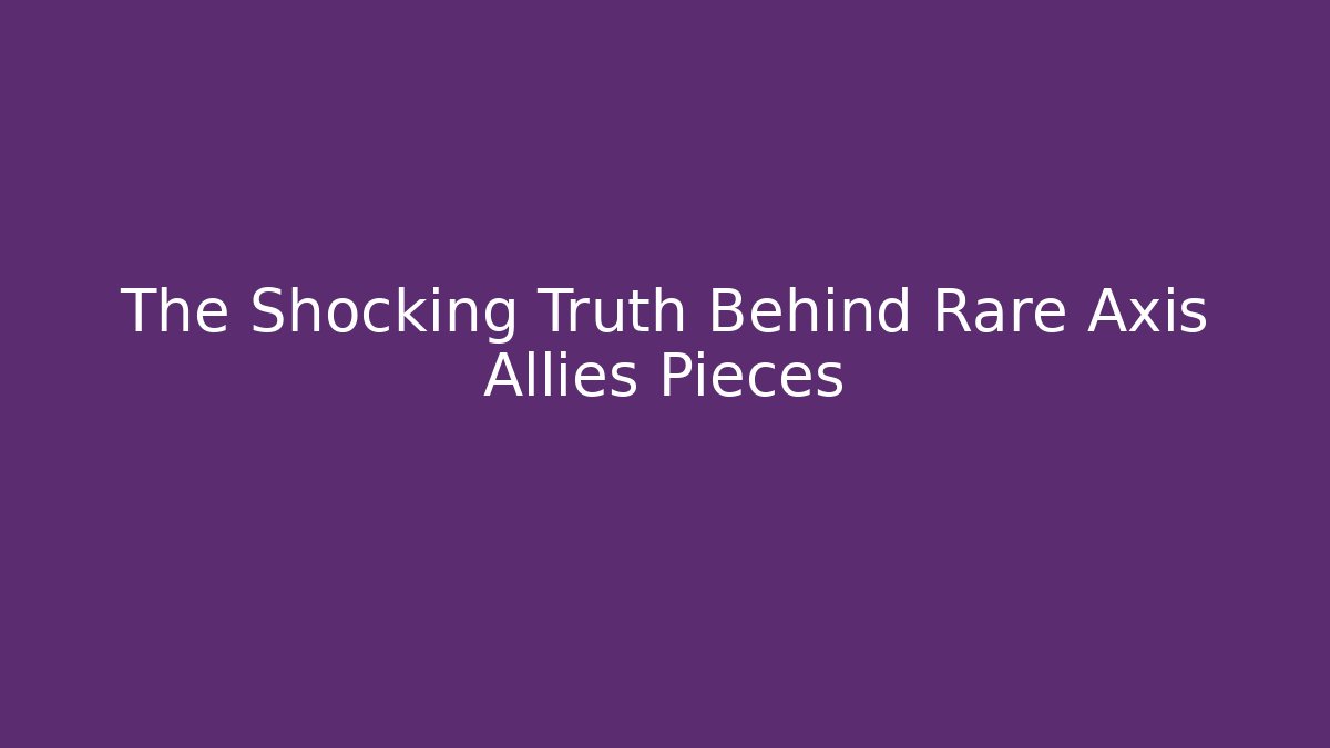 The Shocking Truth Behind Rare Axis Allies Pieces