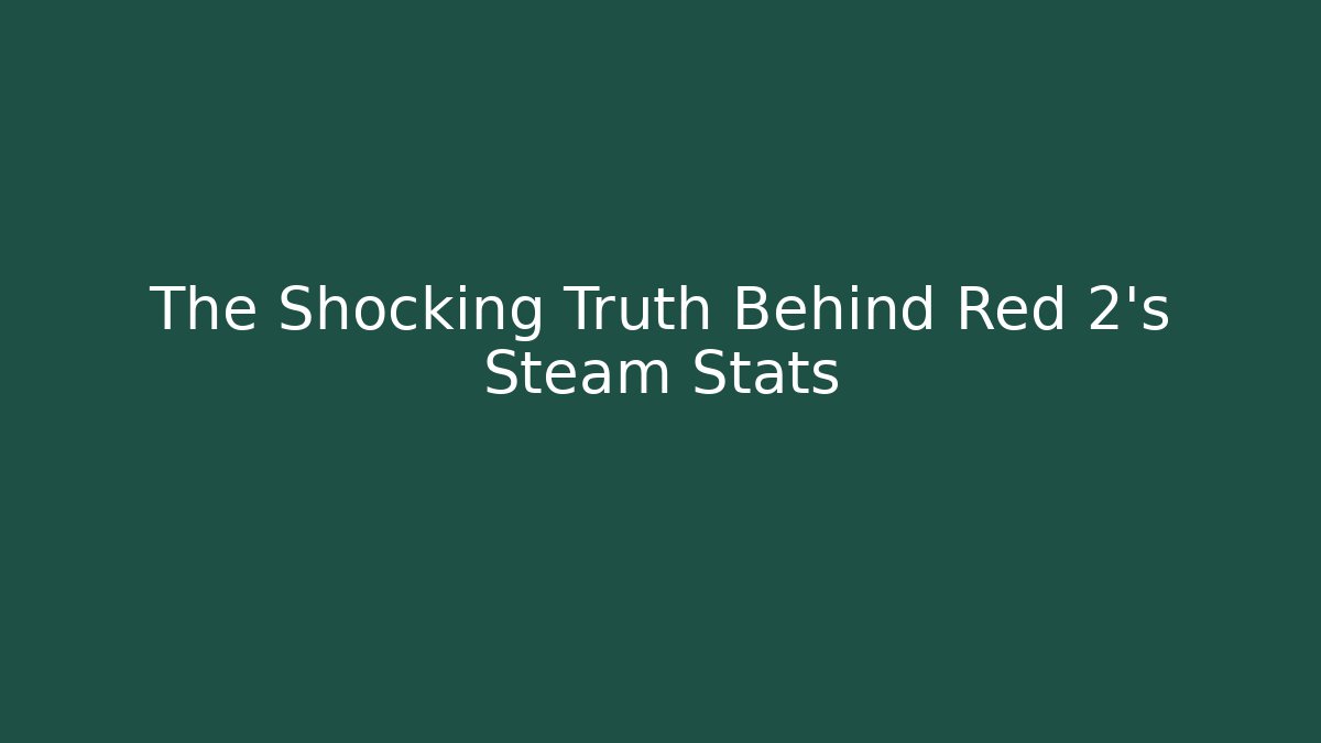 The Shocking Truth Behind Red 2's Steam Stats