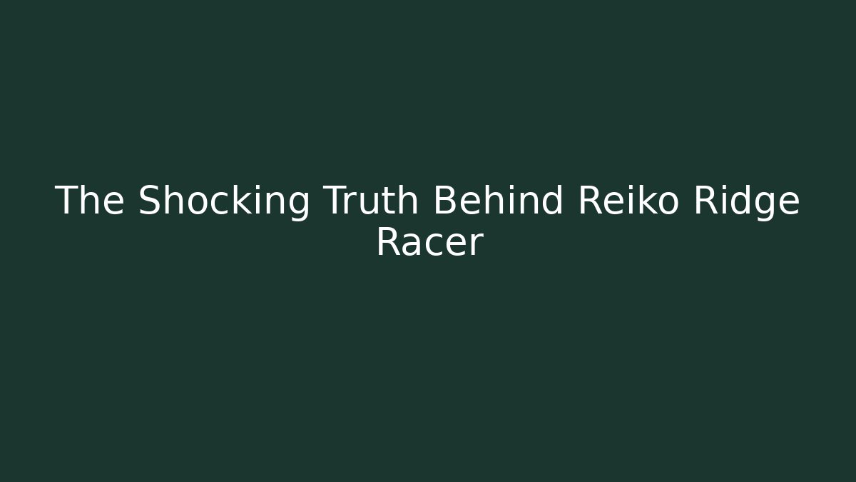The Shocking Truth Behind Reiko Ridge Racer