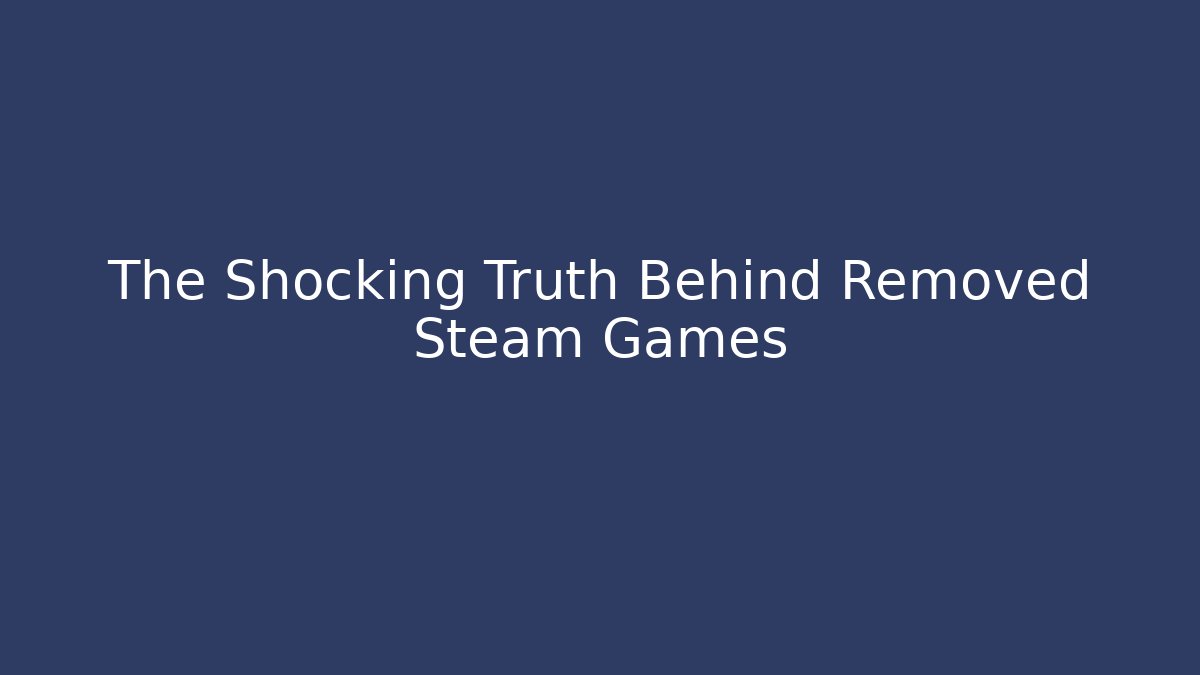 The Shocking Truth Behind Removed Steam Games