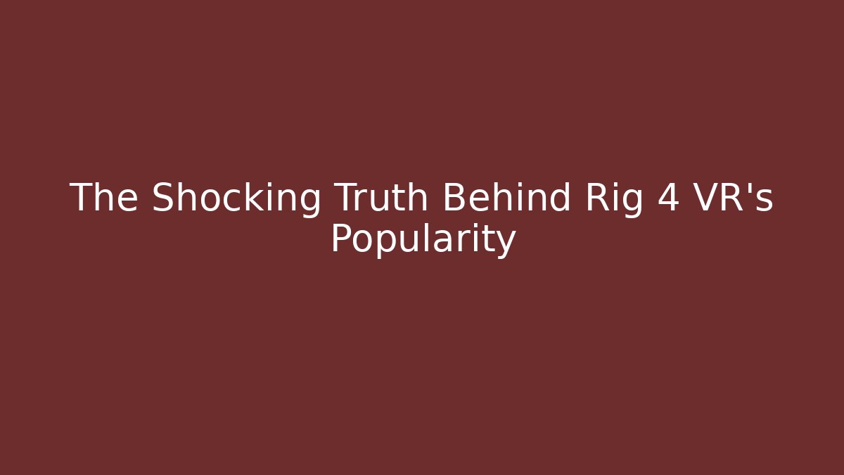 The Shocking Truth Behind Rig 4 VR's Popularity - Create More Assets