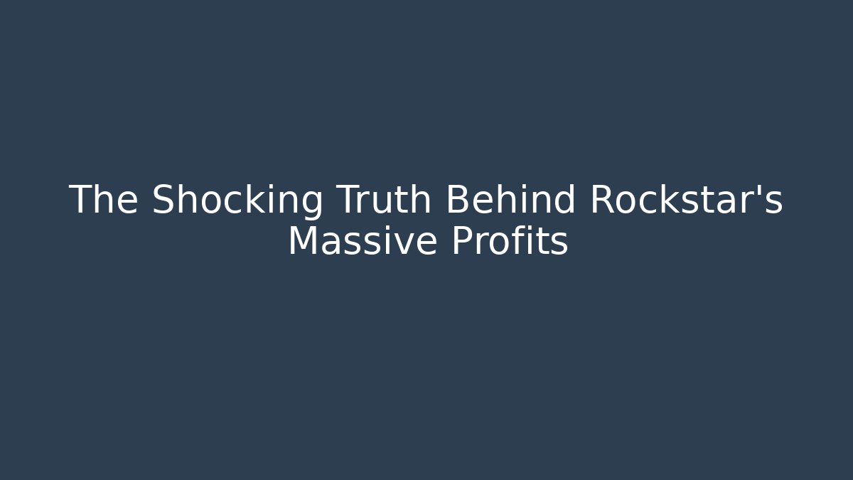 The Shocking Truth Behind Rockstar's Massive Profits
