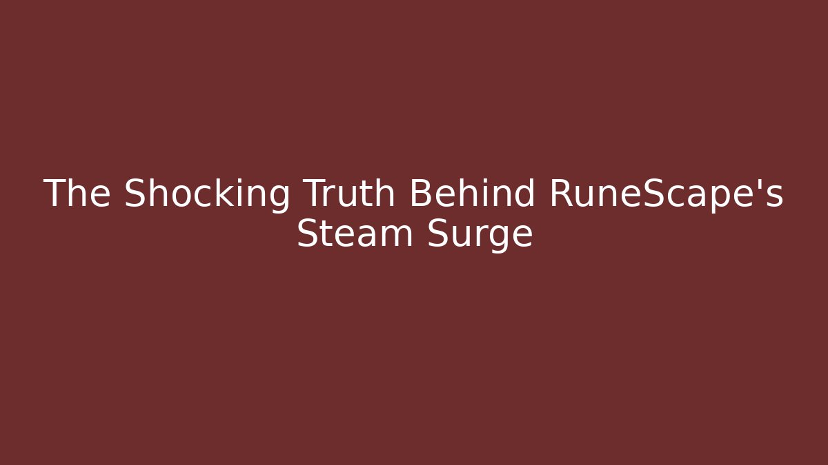 The Shocking Truth Behind RuneScape's Steam Surge - Create More Assets