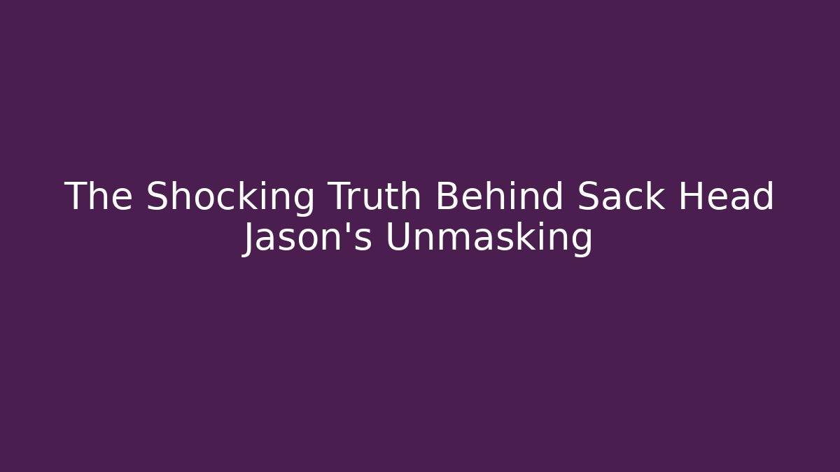 The Shocking Truth Behind Sack Head Jason's Unmasking