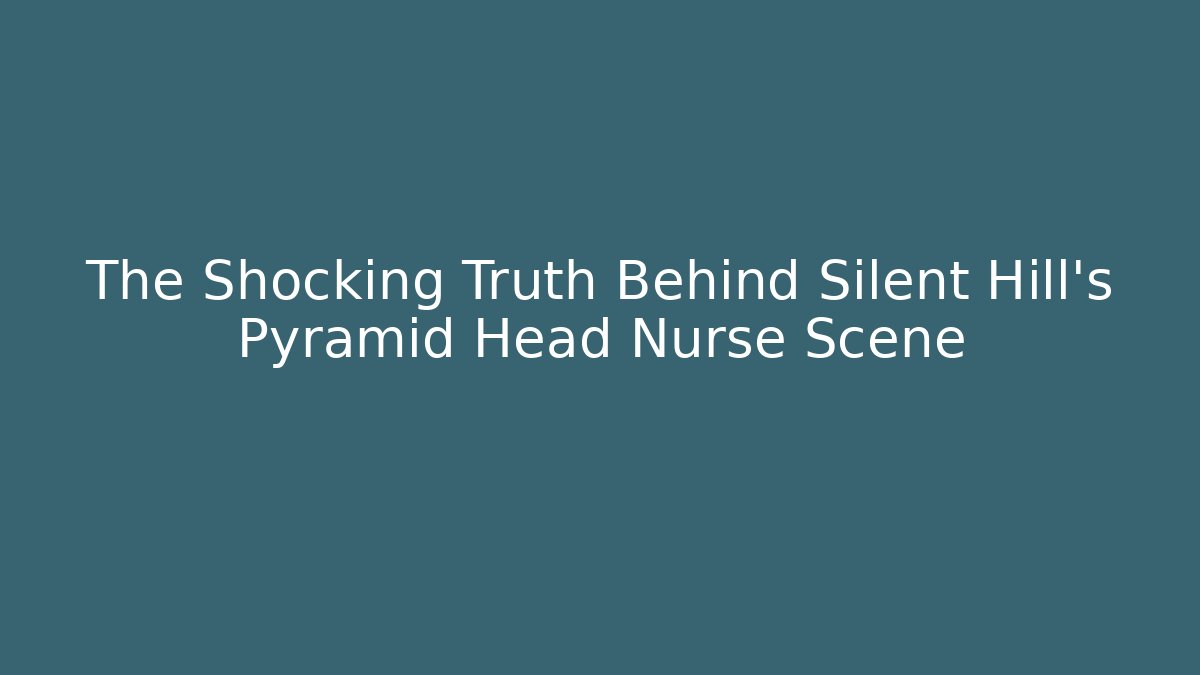 The Shocking Truth Behind Silent Hill's Pyramid Head Nurse Scene