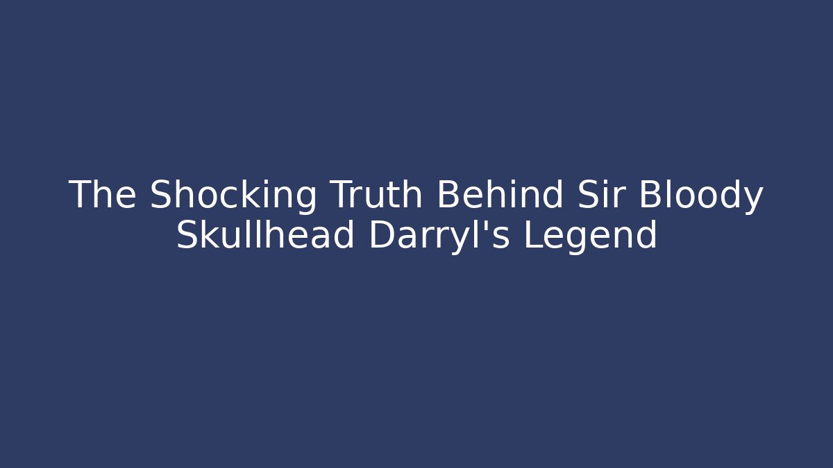 The Shocking Truth Behind Sir Bloody Skullhead Darryl's Legend