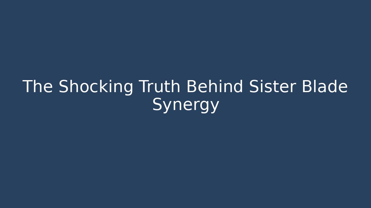 The Shocking Truth Behind Sister Blade Synergy