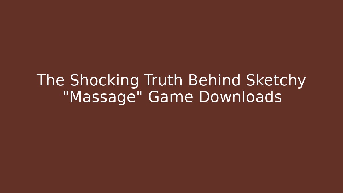 The Shocking Truth Behind Sketchy "Massage" Game Downloads