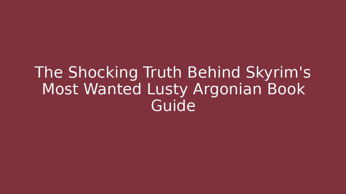 The Shocking Truth Behind Skyrim's Most Wanted Lusty Argonian Book Guide