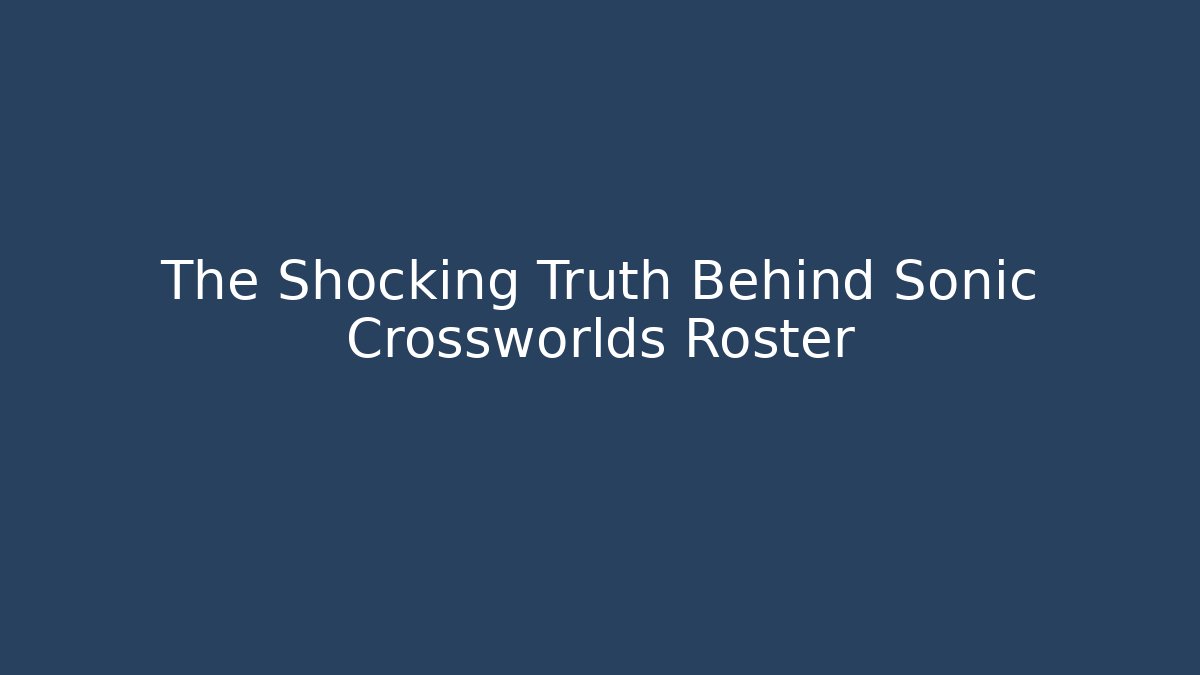 The Shocking Truth Behind Sonic Crossworlds Roster - Create More Assets