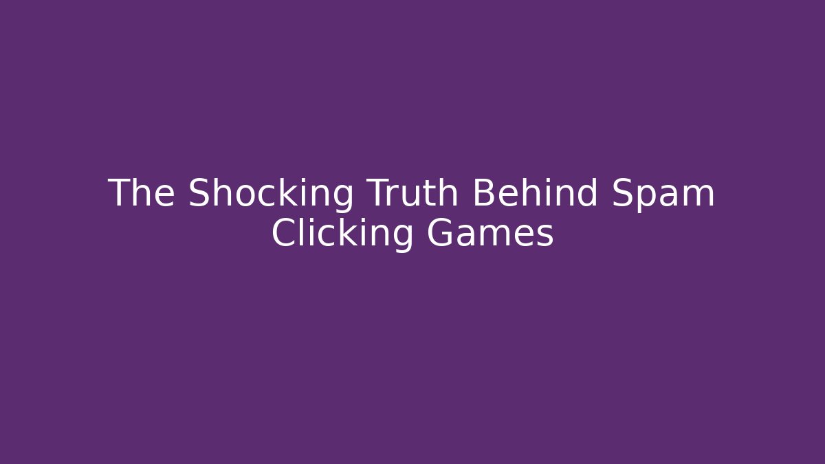 The Shocking Truth Behind Spam Clicking Games - Create More Assets