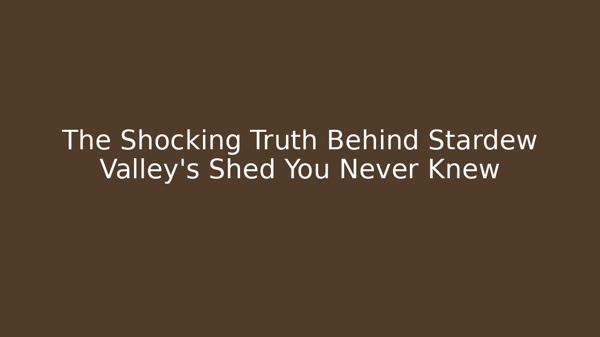 The Shocking Truth Behind Stardew Valley’s Shed You Never Knew