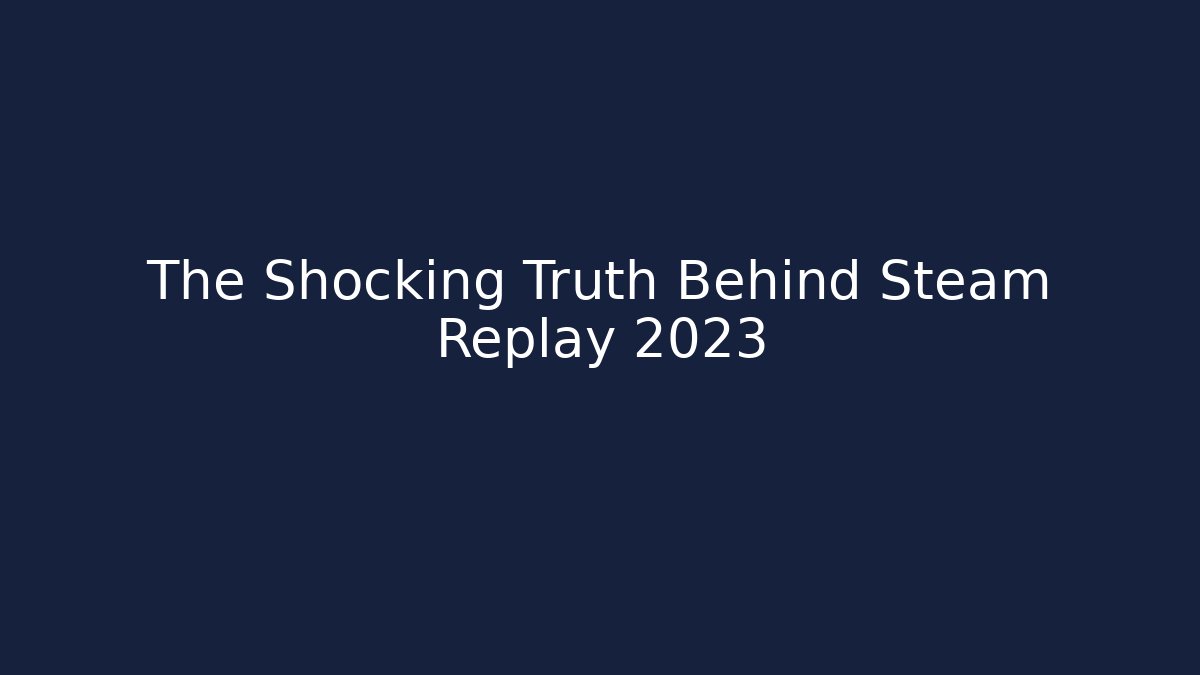 The Shocking Truth Behind Steam Replay 2023