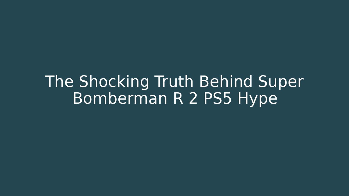 The Shocking Truth Behind Super Bomberman R 2 PS5 Hype