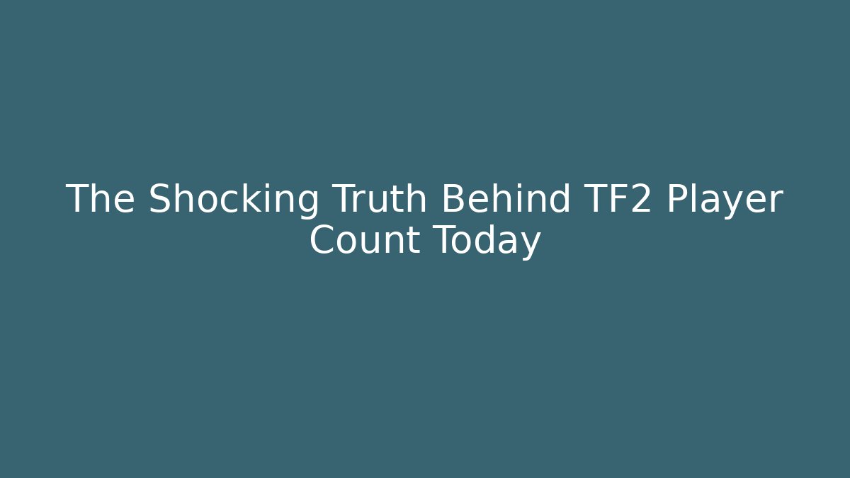 The Shocking Truth Behind TF2 Player Count Today