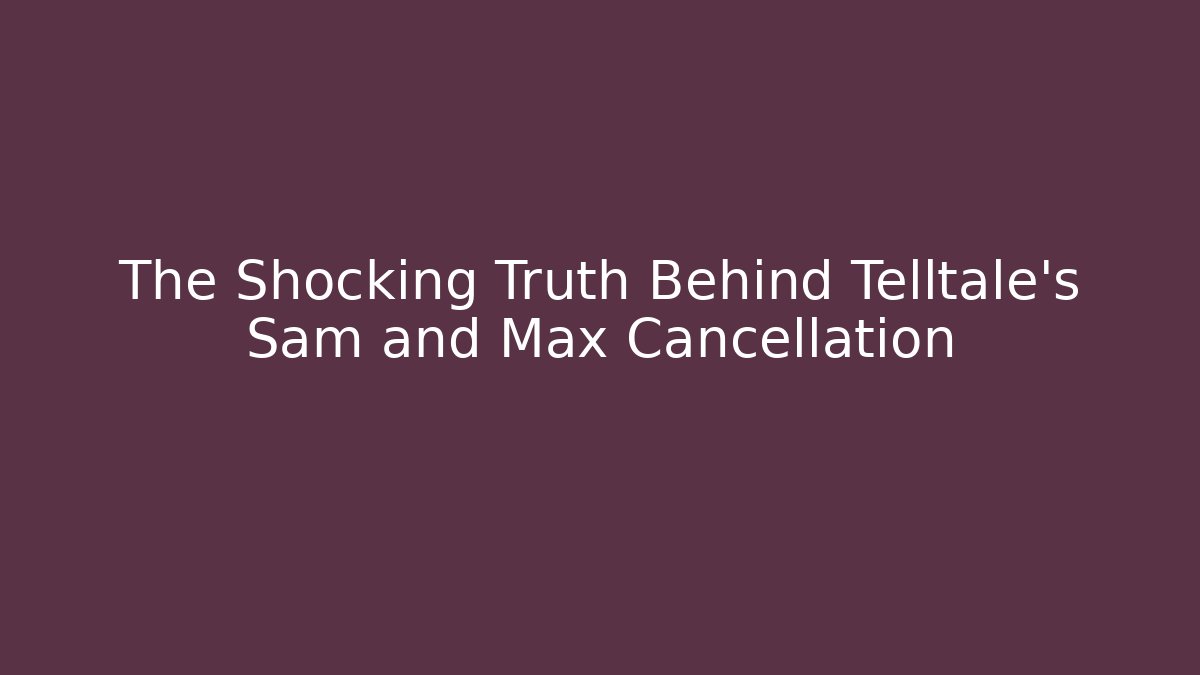 The Shocking Truth Behind Telltale's Sam and Max Cancellation - Create More Assets