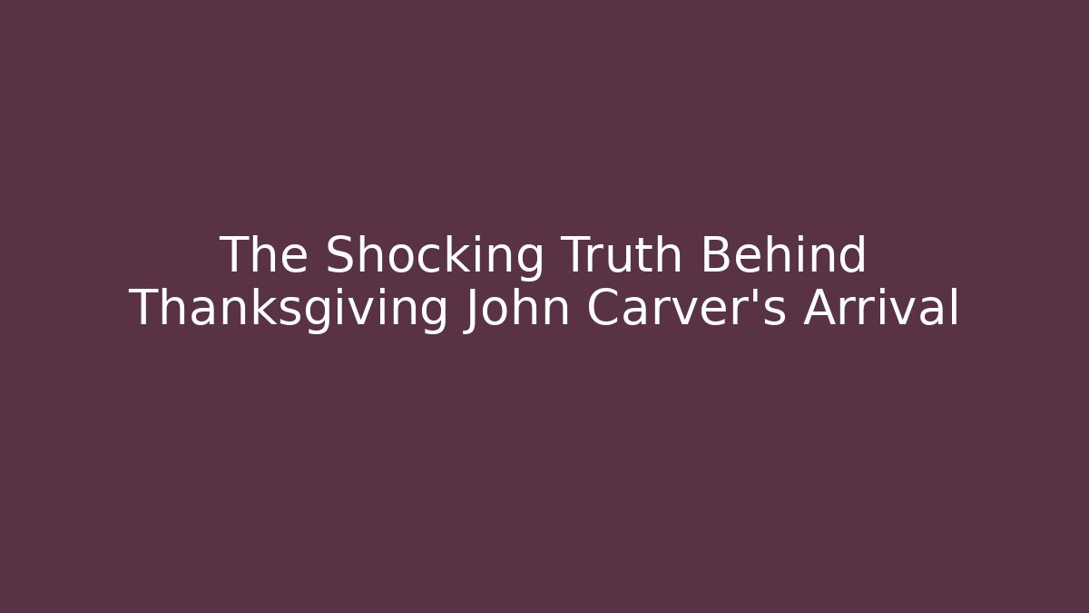 The Shocking Truth Behind Thanksgiving John Carver's Arrival