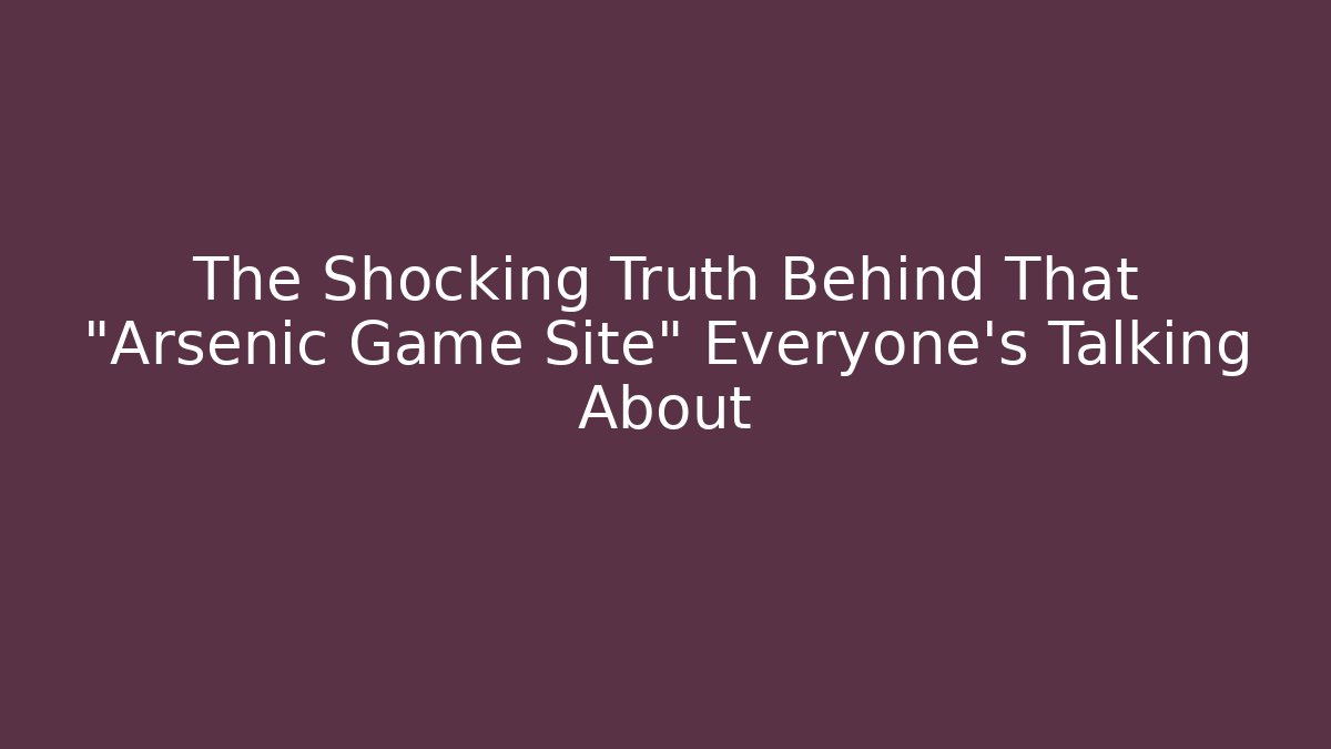 The Shocking Truth Behind That "Arsenic Game Site" Everyone's Talking About