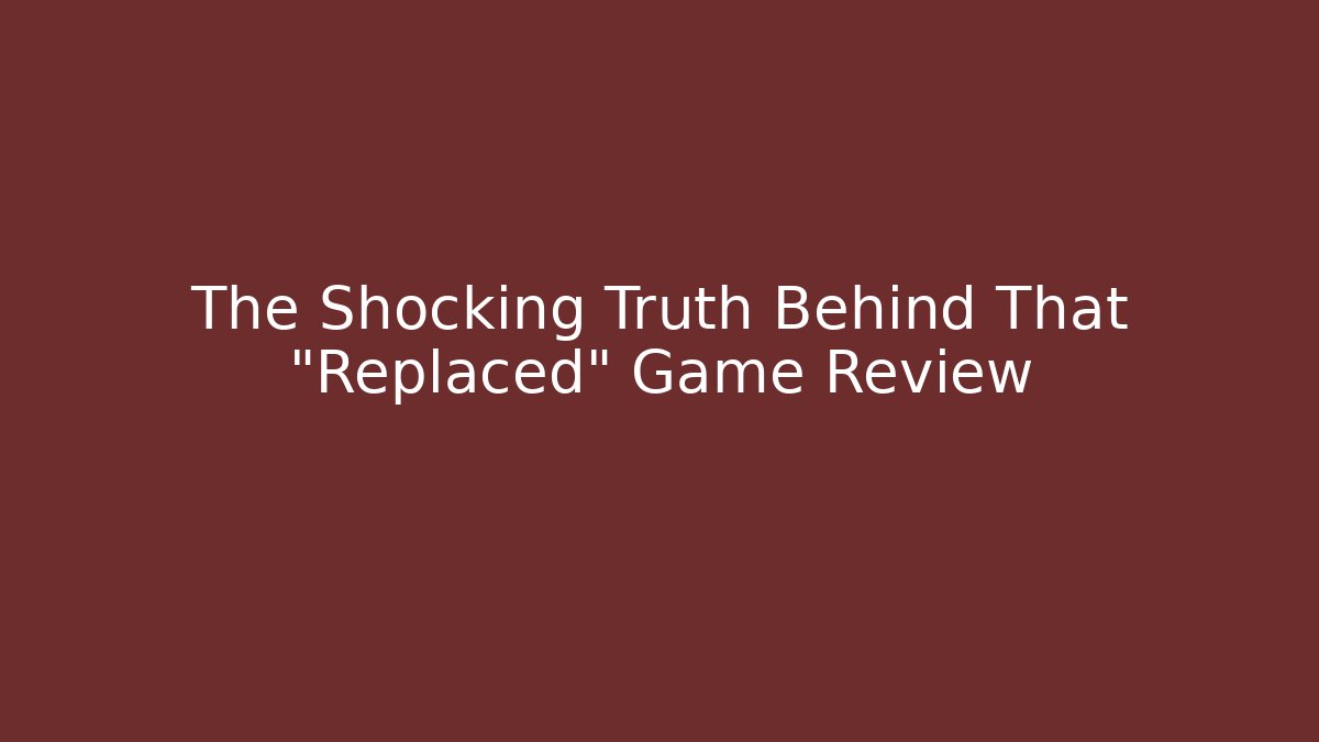 The Shocking Truth Behind That "Replaced" Game Review - Create More Assets