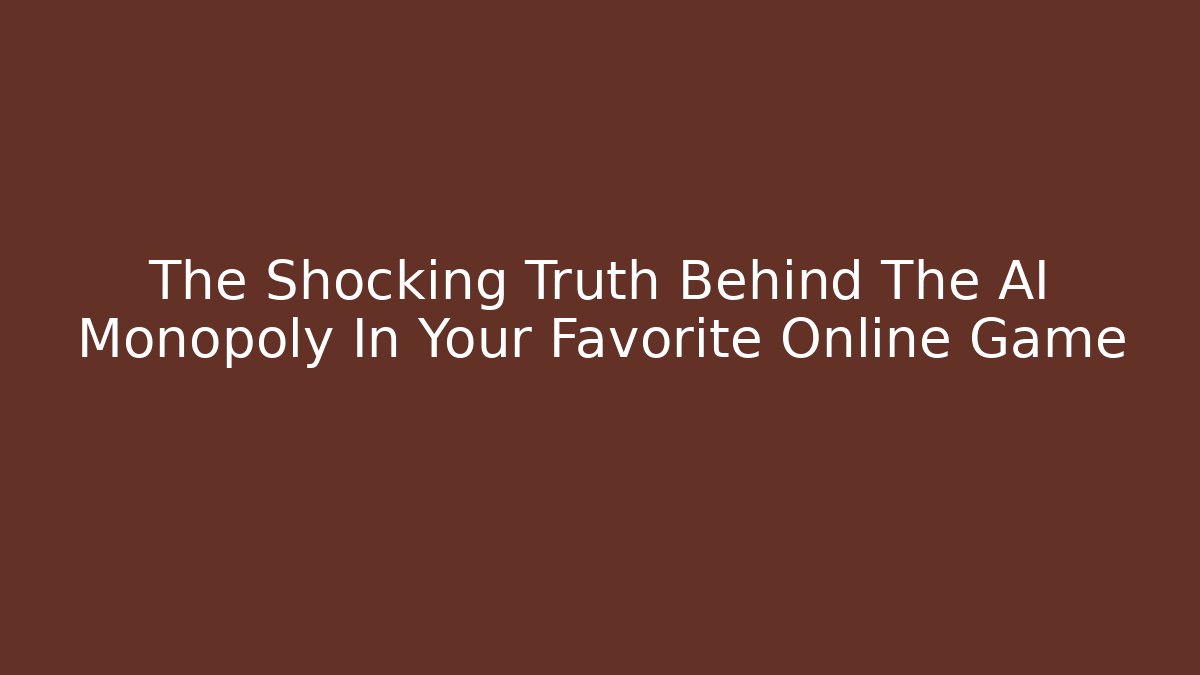 The Shocking Truth Behind The AI Monopoly In Your Favorite Online Game