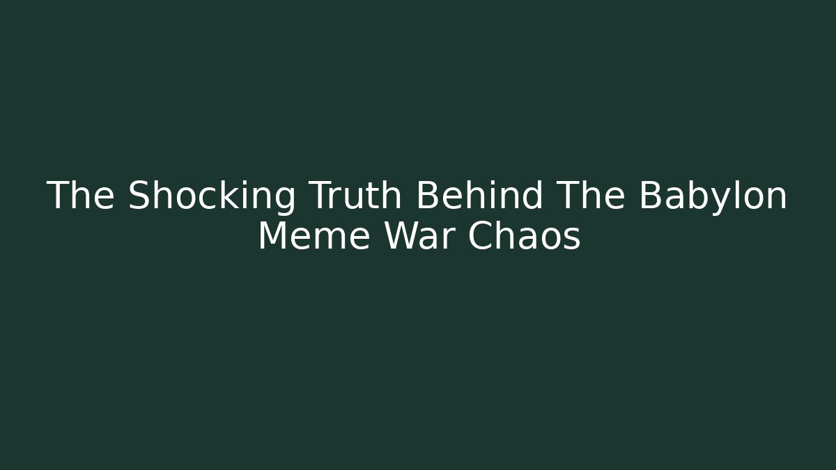 The Shocking Truth Behind The Babylon Meme War Chaos