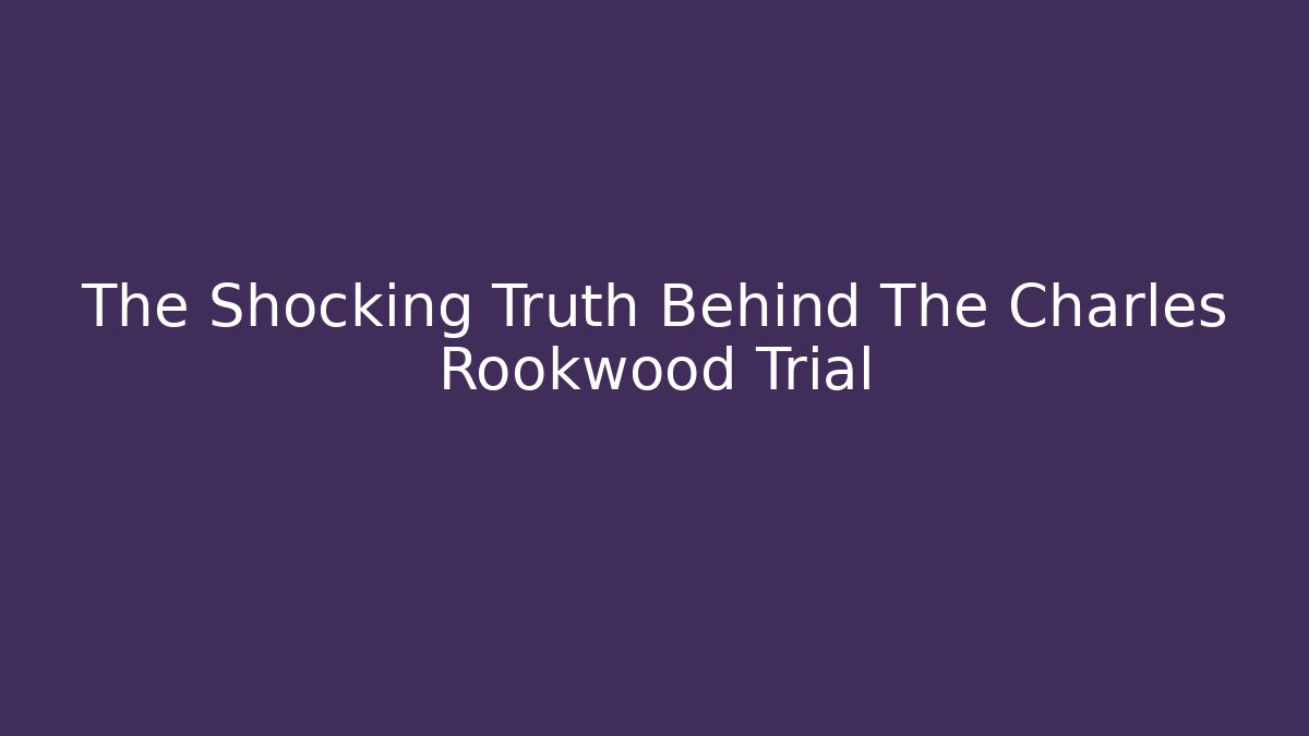 The Shocking Truth Behind The Charles Rookwood Trial