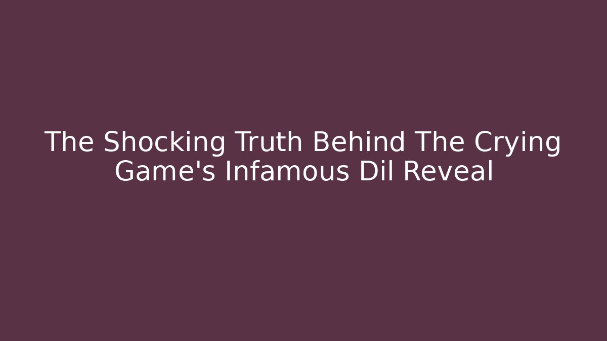 The Shocking Truth Behind The Crying Game's Infamous Dil Reveal - Create More Assets