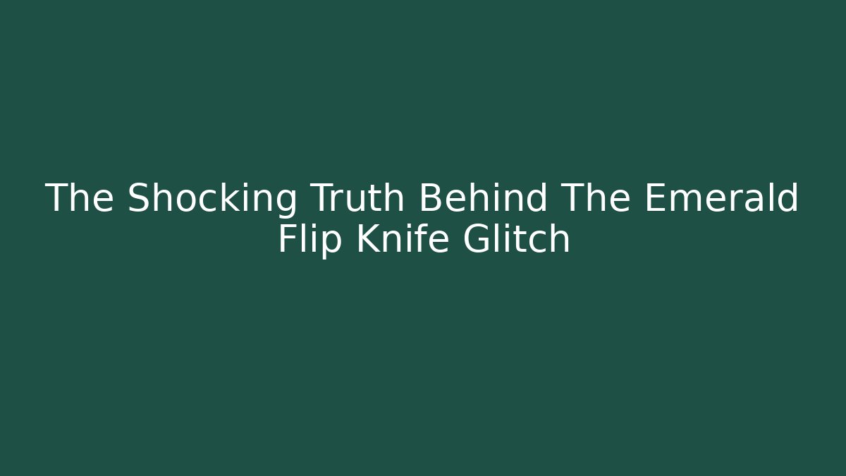 The Shocking Truth Behind The Emerald Flip Knife Glitch