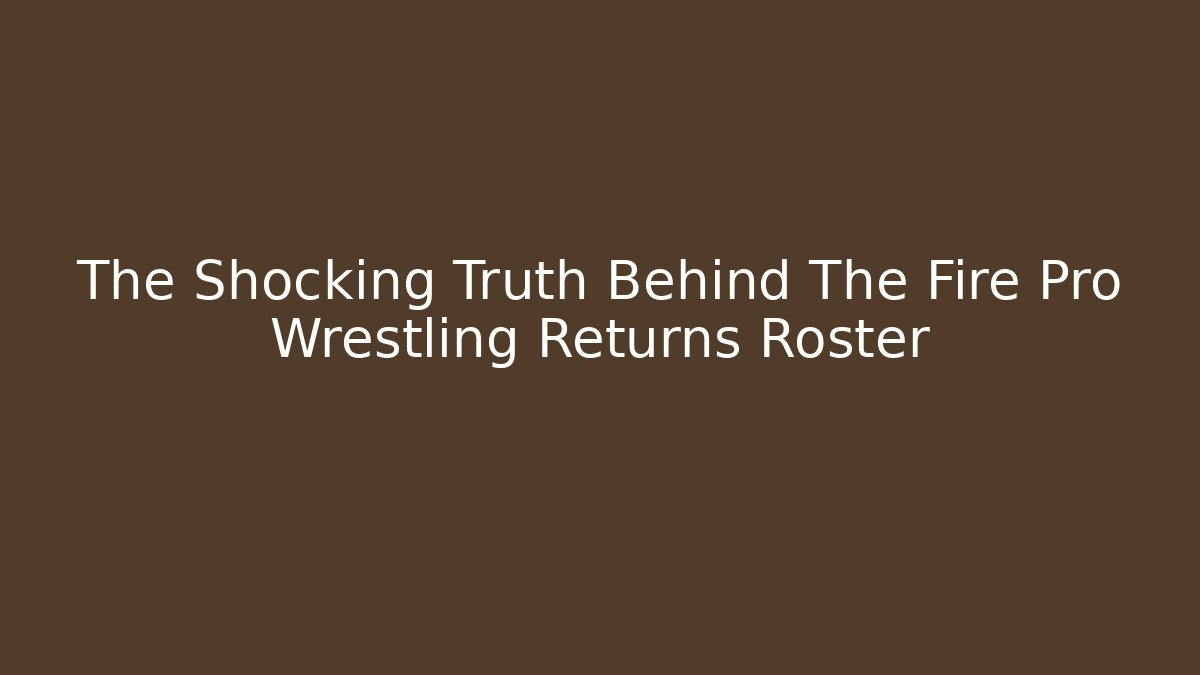 The Shocking Truth Behind The Fire Pro Wrestling Returns Roster