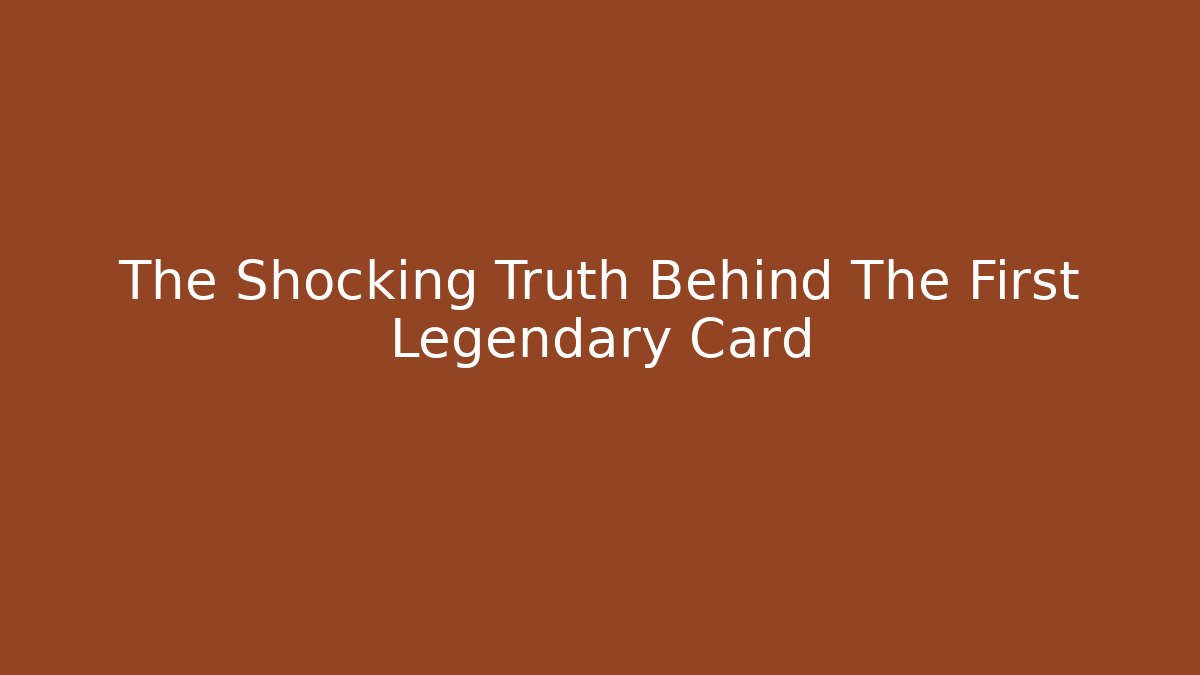 The Shocking Truth Behind The First Legendary Card