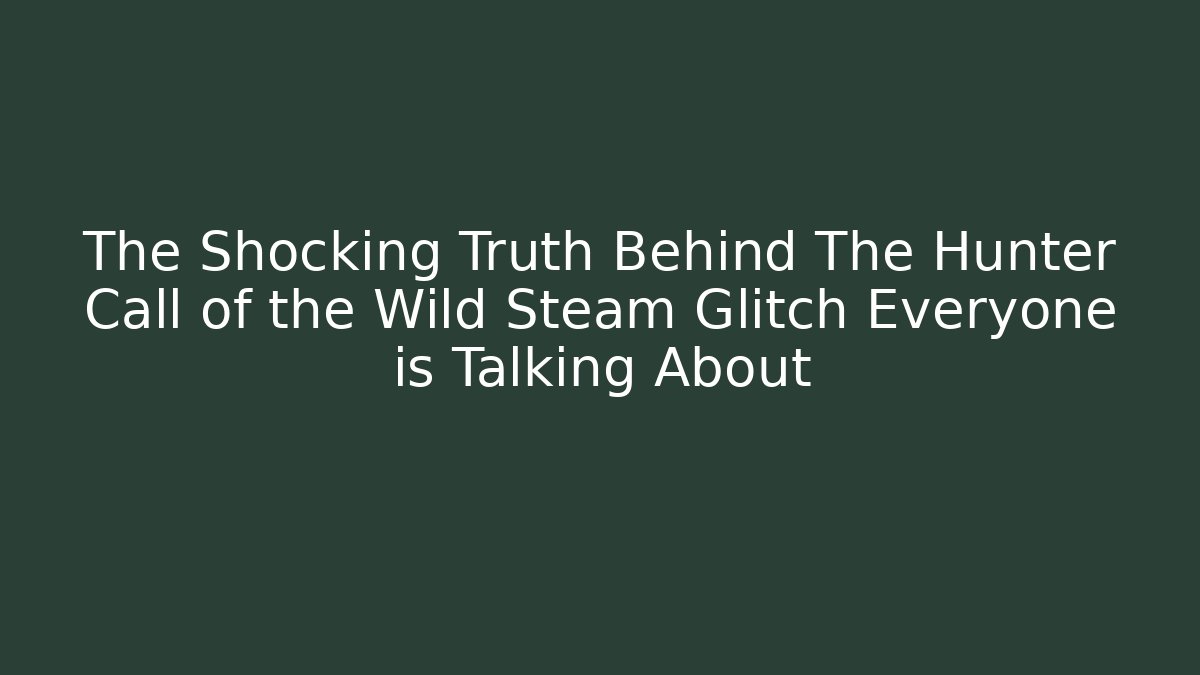 The Shocking Truth Behind The Hunter Call of the Wild Steam Glitch Everyone is Talking About