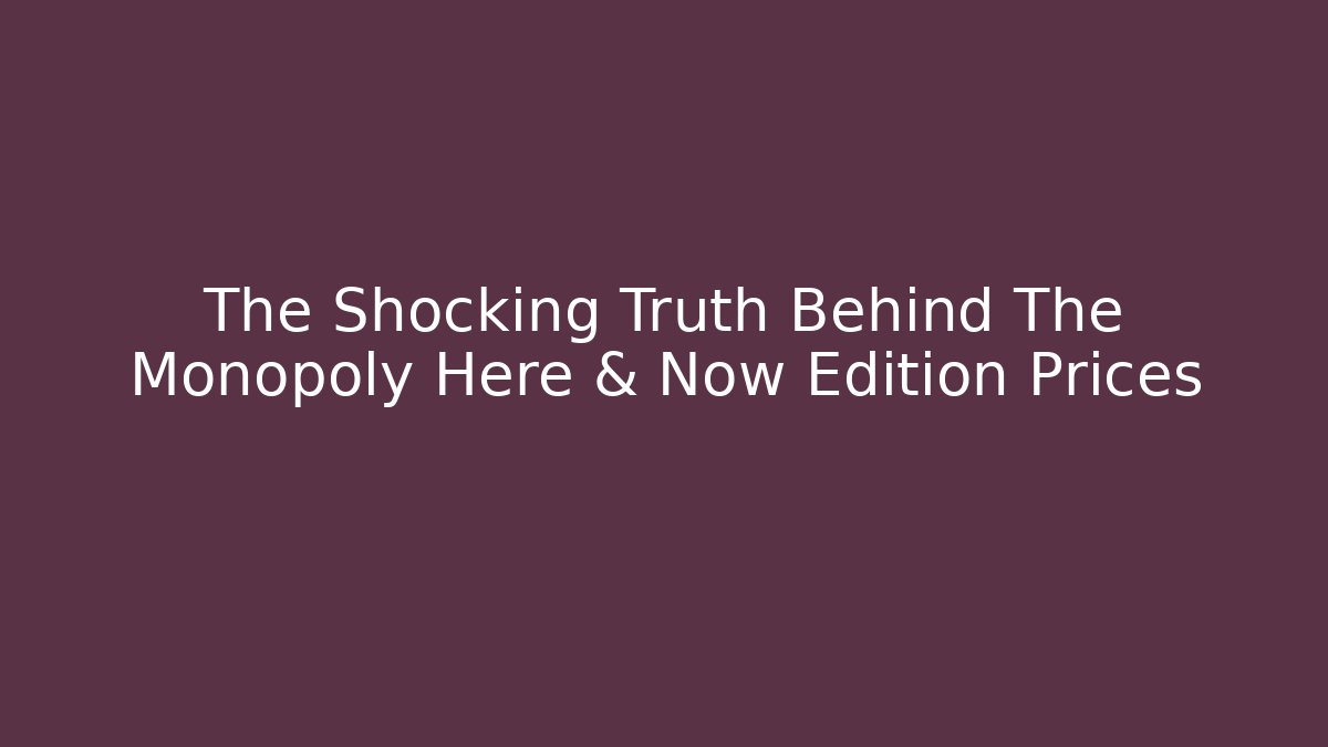 The Shocking Truth Behind The Monopoly Here & Now Edition Prices
