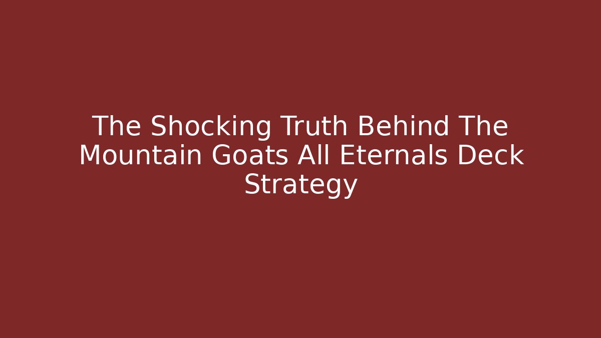 The Shocking Truth Behind The Mountain Goats All Eternals Deck Strategy