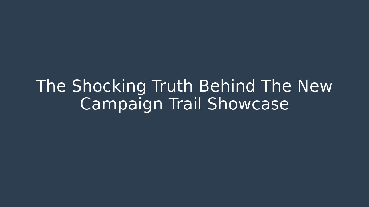 The Shocking Truth Behind The New Campaign Trail Showcase