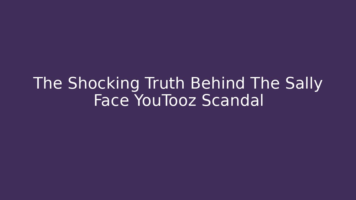 The Shocking Truth Behind The Sally Face YouTooz Scandal