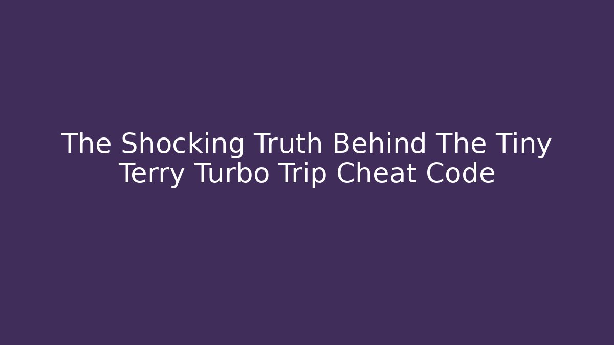 The Shocking Truth Behind The Tiny Terry Turbo Trip Cheat Code