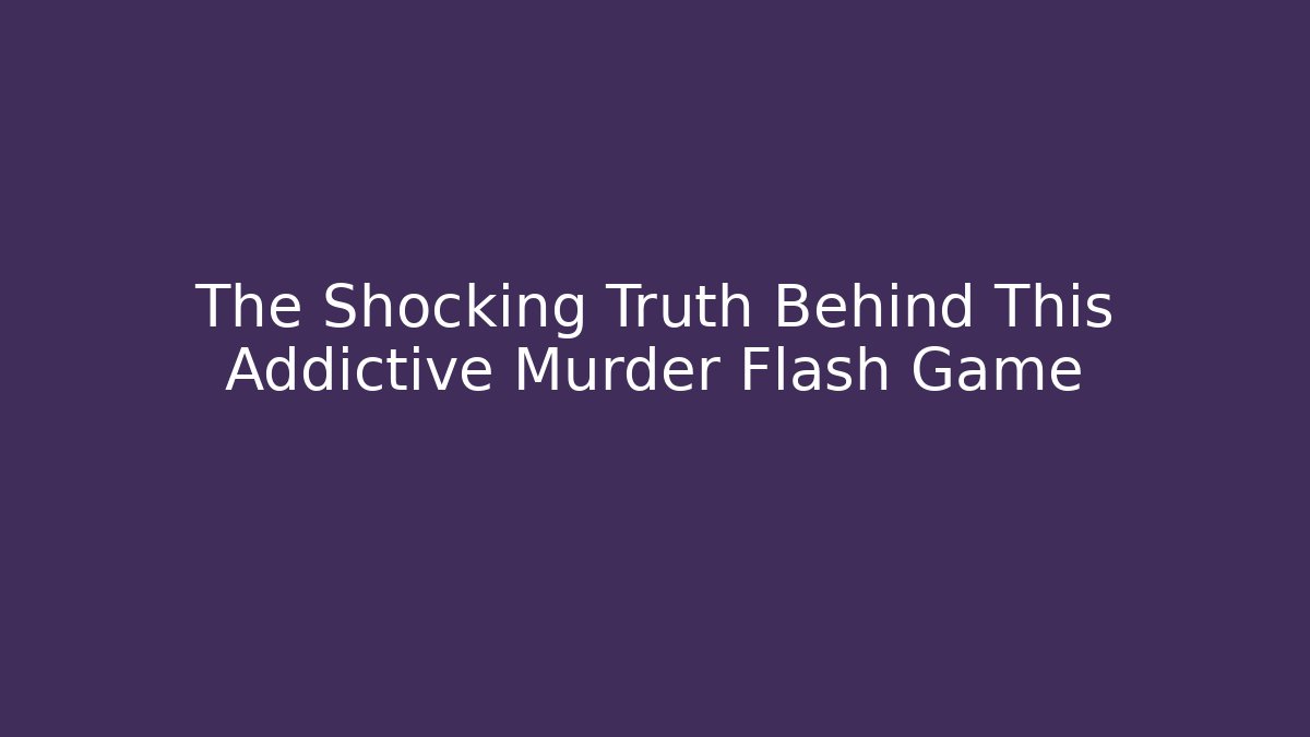 The Shocking Truth Behind This Addictive Murder Flash Game - Create More Assets