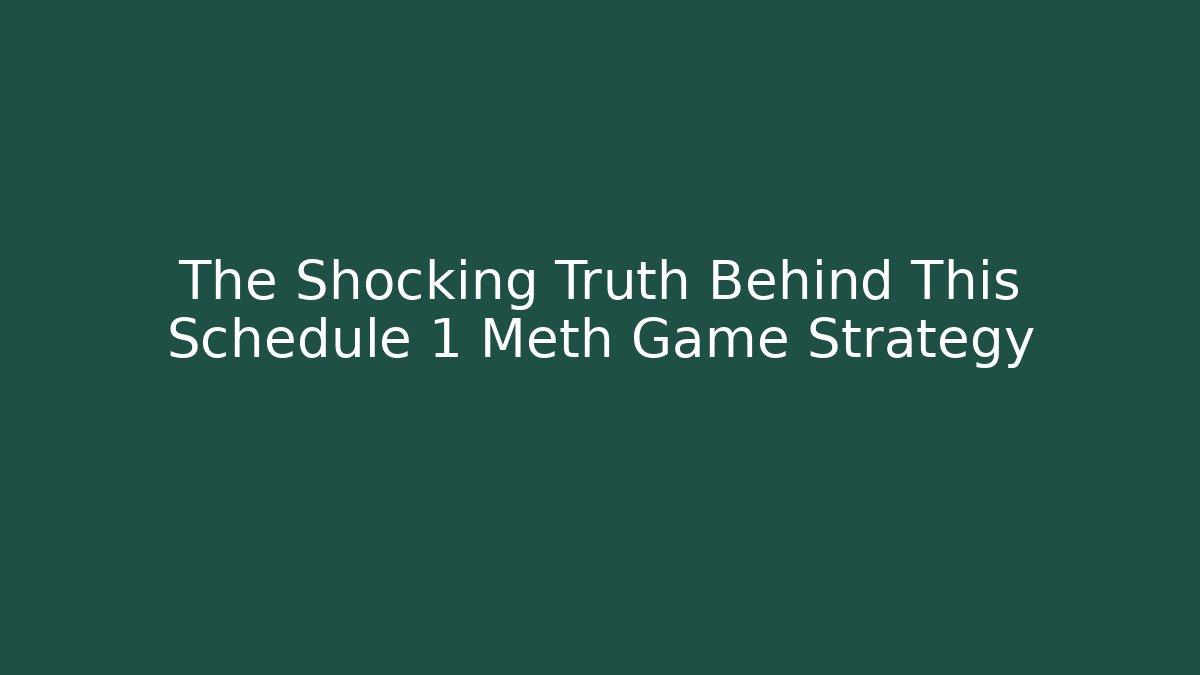 The Shocking Truth Behind This Schedule 1 Meth Game Strategy - Create More Assets